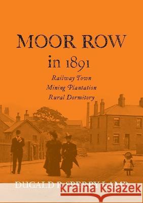 Moor Row in 1891: Railway Town, Mining Plantation, Rural Dormitory Dugald R Lamb   9781913898755 Pixel Tweaks Publications - książka