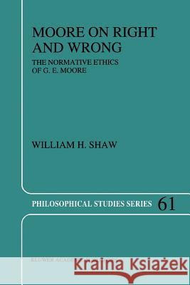 Moore on Right and Wrong: The Normative Ethics of G.E. Moore W.H. Shaw 9789048144891 Springer - książka