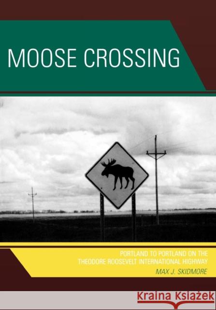 Moose Crossing: Portland to Portland on the Theodore Roosevelt International Highway Skidmore, Max J. 9780761835103 Hamilton Books - książka