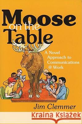 Moose on the Table: A Novel Approach to Communications @ Work Clemmer, Jim 9780978222178 ECW Press - książka