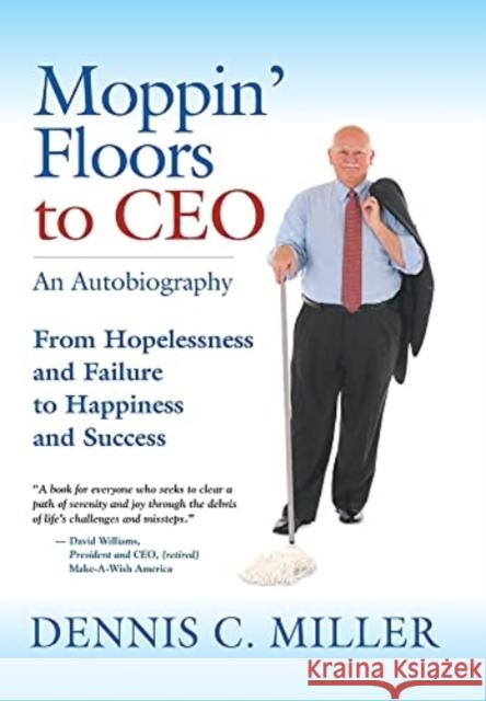 Moppin' Floors to CEO: From Hopelessness and Failure to Happiness and Success Dennis C Miller 9781647196356 Booklocker.com - książka