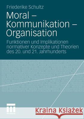 Moral - Kommunikation - Organisation: Funktionen Und Implikationen Normativer Konzepte Und Theorien Des 20. Und 21. Jahrhunderts Schultz, Friederike 9783531182704 VS Verlag - książka