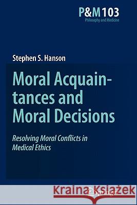 Moral Acquaintances and Moral Decisions: Resolving Moral Conflicts in Medical Ethics Hanson, Stephen S. 9789400705227 Not Avail - książka