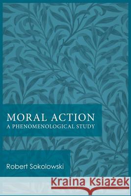 Moral Action: A Phenomenological Study Robert Sokolowski 9780813230078 Catholic University of America Press - książka