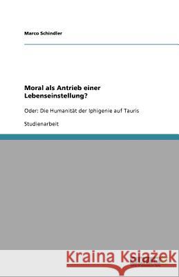 Moral als Antrieb einer Lebenseinstellung? : Oder: Die Humanität der Iphigenie auf Tauris Marco Schindler 9783640662494 Grin Verlag - książka