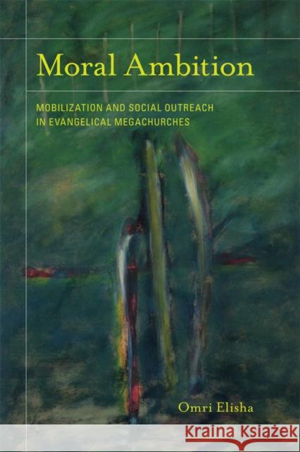 Moral Ambition: Mobilization and Social Outreach in Evangelical Megachurchesvolume 12 Elisha, Omri 9780520267503 University of California Press - książka