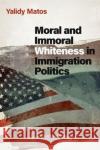 Moral and Immoral Whiteness in Immigration Politics Yalidy (Assistant Professor of Political Science and Latino and Caribbean Studies, Assistant Professor of Political Scie 9780197656259 Oxford University Press Inc