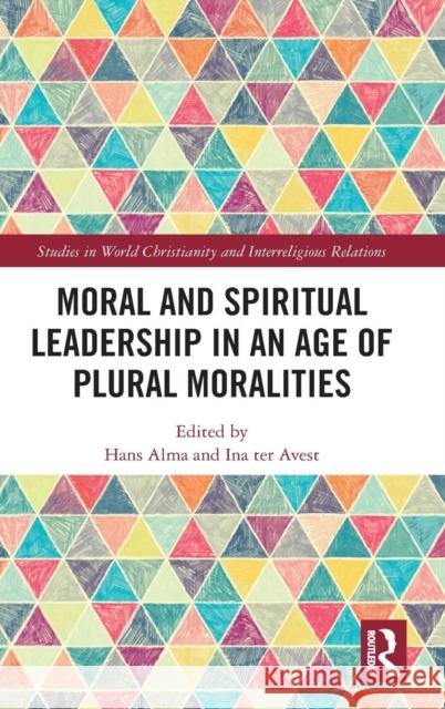 Moral and Spiritual Leadership in an Age of Plural Moralities Hans Alma Ina Te 9781138489417 Routledge - książka