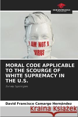 Moral Code Applicable to the Scourge of White Supremacy in the U.S. David Francisco Camargo Hernandez   9786205915059 Our Knowledge Publishing - książka