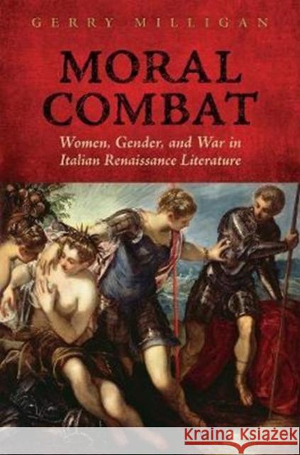 Moral Combat: Women, Gender, and War in Italian Renaissance Literature Milligan, Gerry 9781487503147 University of Toronto Press - książka