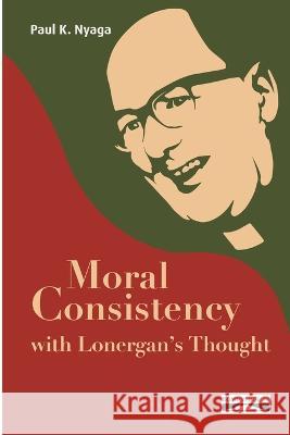 Moral Consistency with Lonergan's Thought Paul K Nyaga Domuni Press Sahaya G Selvam 9782366481754 Domuni Press - książka