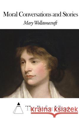 Moral Conversations and Stories Mary Wollstonecraft The Perfect Library 9781508466864 Createspace - książka