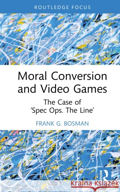 Moral Conversion and Video Games: The Case of 'Spec Ops. the Line' Frank G. (Tilburg University, Netherlands) Bosman 9781041011200 Routledge - książka
