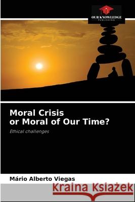 Moral Crisis or Moral of Our Time? Mário Alberto Viegas 9786204084596 Our Knowledge Publishing - książka