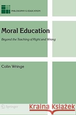 Moral Education: Beyond the Teaching of Right and Wrong Wringe, Colin 9781402037085 KLUWER ACADEMIC PUBLISHERS GROUP - książka