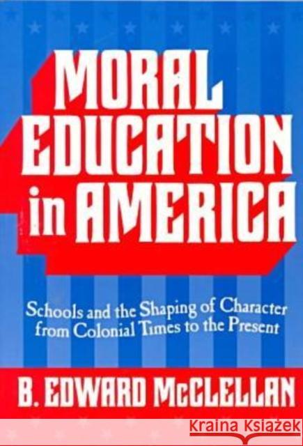 Moral Education in America: Schools and the Shaping of Character from Colonial Times to the Present McClellan, B. Edward 9780807738207 Teachers College Press - książka