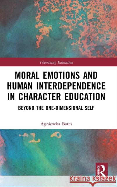 Moral Emotions and Human Interdependence in Character Education: Beyond the One-Dimensional Self Agnieszka Bates 9780367503307 Routledge - książka