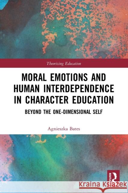 Moral Emotions and Human Interdependence in Character Education: Beyond the One-Dimensional Self Agnieszka Bates 9780367503314 Routledge - książka