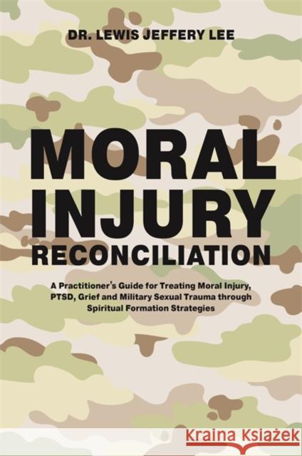 Moral Injury Reconciliation: A Practitioner's Guide for Treating Moral Injury, Ptsd, Grief, and Military Sexual Trauma Through Spiritual Formation Lee, Lewis Jeffery 9781785927577 Jessica Kingsley Publishers - książka