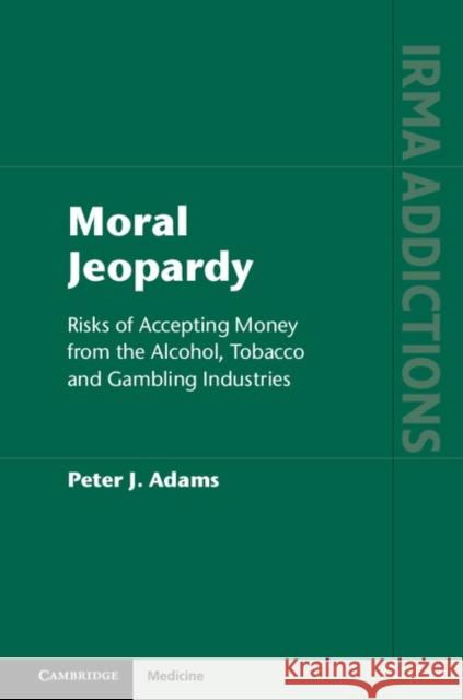 Moral Jeopardy: Risks of Accepting Money from the Alcohol, Tobacco and Gambling Industries Peter J. Adams   9781107091207 Cambridge University Press - książka