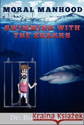 Moral Manhood: Swimming with the Sharks Dr Bob Abramson 9780984344376 Alphabet Resources Incorporated - książka