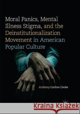 Moral Panics, Mental Illness Stigma, and the Deinstitutionalization Movement in American Popular Culture Anthony Carlton Cooke 9783319838724 Palgrave MacMillan - książka