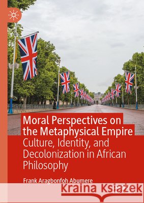 Moral Perspectives on the Metaphysical Empire: Culture, Identity, and Decolonization in African Philosophy Frank Aragbonfoh Abumere 9783032218568 Palgrave MacMillan - książka