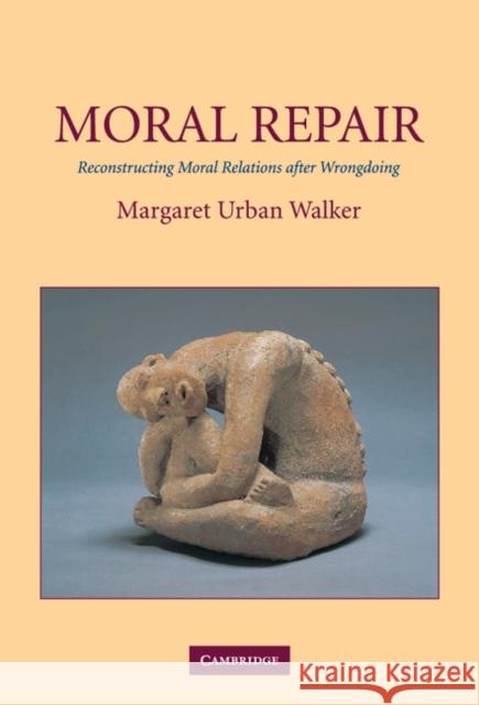 Moral Repair: Reconstructing Moral Relations After Wrongdoing Walker, Margaret Urban 9780521810883 CAMBRIDGE UNIVERSITY PRESS - książka