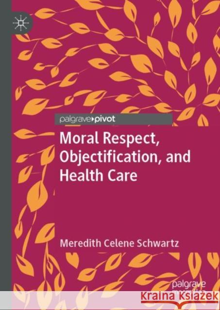 Moral Respect, Objectification, and Health Care Meredith Celene Schwartz 9783030029661 Palgrave Pivot - książka