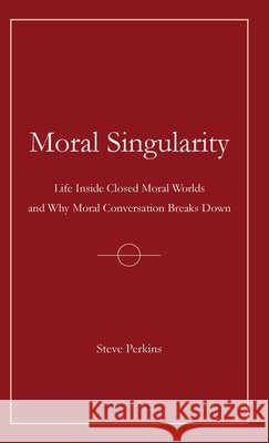 Moral Singularity: Life Inside Closed Moral Worlds and Why Moral Conversation Breaks Down Steve Perkins 9781919504100 White Stone Press - książka