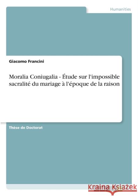 Moralia Coniugalia - Étude sur l'impossible sacralité du mariage à l'époque de la raison Francini, Giacomo 9783640309825 Grin Verlag - książka