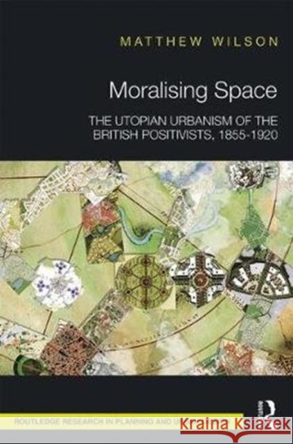 Moralising Space: The Utopian Urbanism of the British Positivists, 1855-1920 Matthew Wilson 9781138213128 Routledge - książka