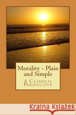 Morality - Plain and Simple: A Catholic Perspective Dennis J. Driscoll 9781974312795 Createspace Independent Publishing Platform - książka