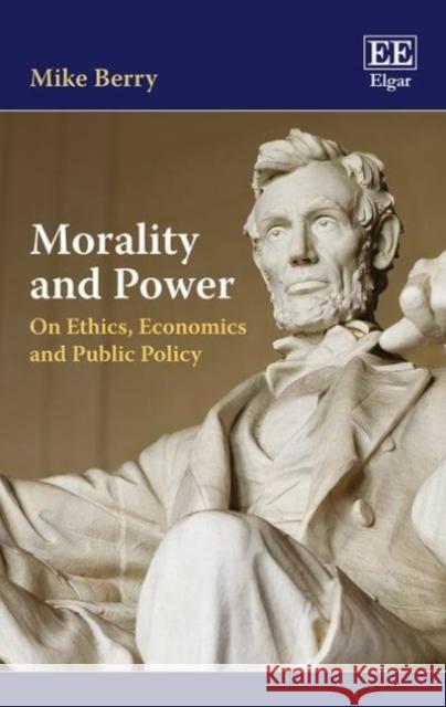 Morality and Power: On Ethics, Economics and Public Policy Mike Berry   9781786435552 Edward Elgar Publishing Ltd - książka