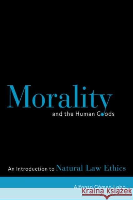 Morality and the Human Goods: An Introduction to Natural Law Ethics Gomez-Lobo, Alfonso 9780878408856 Georgetown University Press - książka