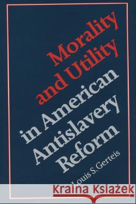 Morality and Utility in American Antislavery Reform Louis S. Gerteis 9780807857328 University of N. Carolina Press - książka