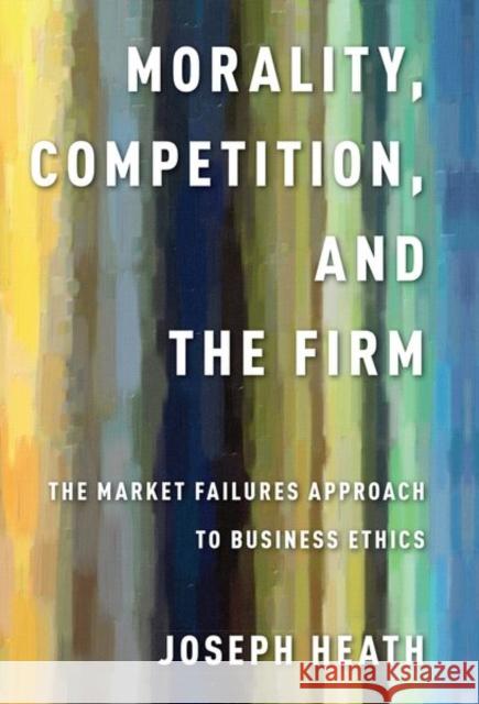Morality, Competition, and the Firm: The Market Failures Approach to Business Ethics Heath, Joseph 9780197513941 Oxford University Press, USA - książka