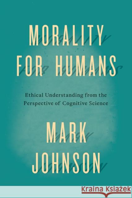 Morality for Humans: Ethical Understanding from the Perspective of Cognitive Science Mark Johnson 9780226324944 University of Chicago Press - książka