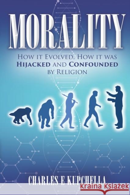 Morality: How it Evolved, How it was Hijacked and Confounded by Religion Charles E Kupchella, PhD 9781081372484 Independently Published - książka