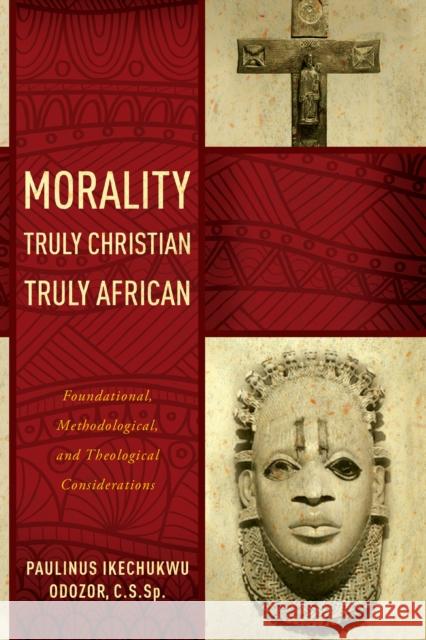 Morality Truly Christian, Truly African: Foundational, Methodological, and Theological Considerations Odozor, Paulinus Ikechukwu 9780268037383 University of Notre Dame Press - książka