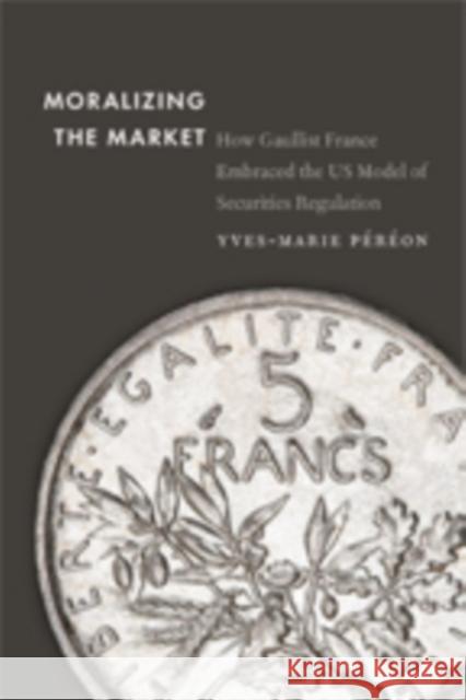 Moralizing the Market: How Gaullist France Embraced the Us Model of Securities Regulation Yves-Marie Pereon 9781421424859 Johns Hopkins University Press - książka