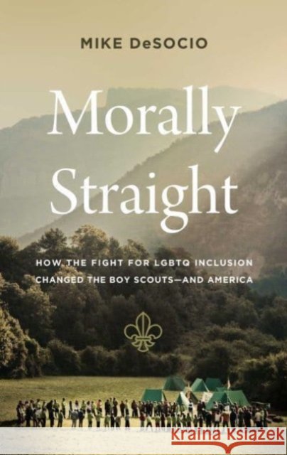 Morally Straight: How the Fight for LGBTQ+ Inclusion Changed the Boy Scouts—and America Mike De Socio 9781639363858 Pegasus Books - książka
