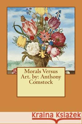 Morals Versus Art. by: Anthony Comstock Anthony Comstock 9781540789051 Createspace Independent Publishing Platform - książka