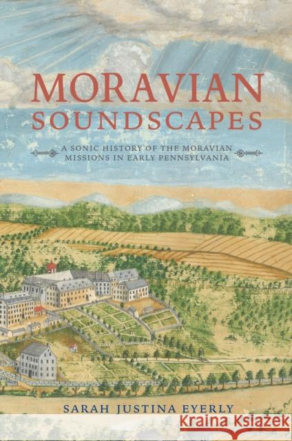 Moravian Soundscapes: A Sonic History of the Moravian Missions in Early Pennsylvania Sarah Justina Eyerly 9780253047694 Indiana University Press - książka