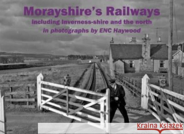 Morayshire's Railways including Inverness-shire and the north: in photographs by ENC Haywood ENC Haywood 9781840339789 Stenlake Publishing - książka