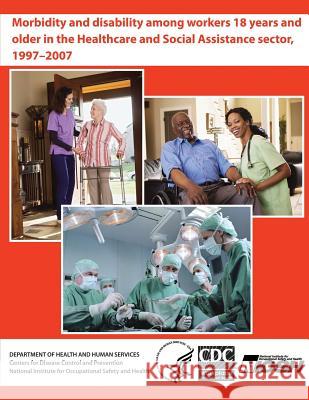 Morbidity and Disability Among Workers 18 Years and Older in the Healthcare and Social Assistance Sector, 1997 - 2007 Department of Health and Huma Centers for Disease Cont An National Institute Fo Safet 9781493614097 Createspace - książka
