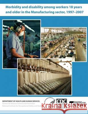Morbidity and Disability Among Workers 18 Years and Older in the Manufacturing Sector, 1997?2007 Dr David J. Lee Centers for Disease Control and Preventi National Institute for Occupational Safe 9781494229207 Createspace - książka
