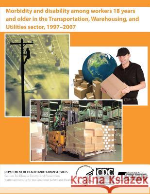 Morbidity and Disability Among Workers 18 Years and Older in the Transportation, Warehousing, and Utilities Sector, 1997 - 2007 Department of Health and Huma Centers for Disease Cont An National Institute Fo Safet 9781493614332 Createspace - książka