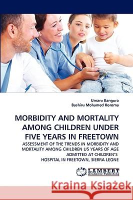 Morbidity and Mortality Among Children Under Five Years in Freetown Umaru Bangura, Bashiru Mohamed Koroma 9783838386836 LAP Lambert Academic Publishing - książka