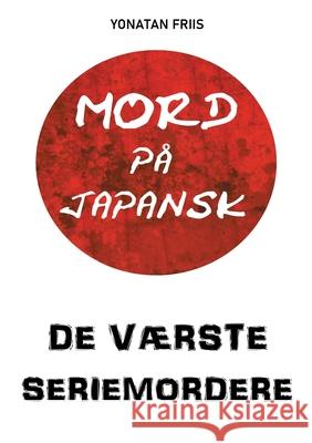 Mord på japansk: De værste seriemordere Friis, Yonatan 9788743031642 Books on Demand - książka